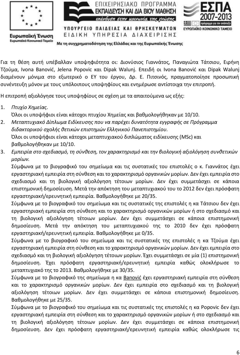 Η επιτροπή αξιολόγησε τους υποψηφίους σε σχέση με τα απαιτούμενα ως εξής: 1. Πτυχίο Χημείας. Όλοι οι υποψήφιοι είναι κάτοχοι πτυχίου Χημείας και βαθμολογήθηκαν με 10/10. 2.