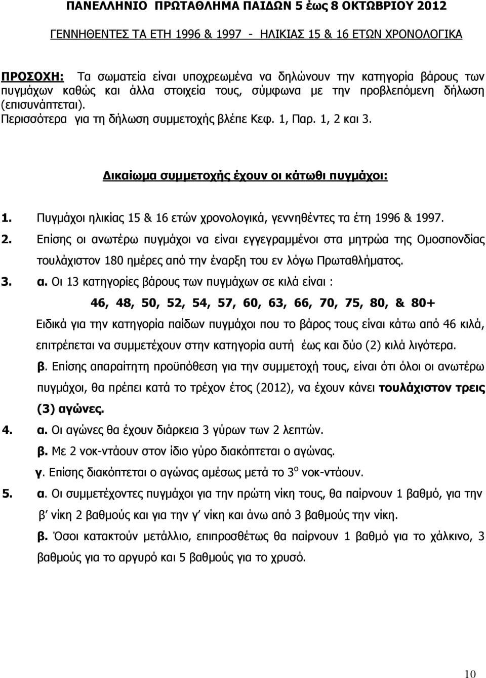 Δικαίωμα συμμετοχής έχουν οι κάτωθι πυγμάχοι: 1. Πυγμάχοι ηλικίας 15 & 16 ετών χρονολογικά, γεννηθέντες τα έτη 1996 & 1997. 2.