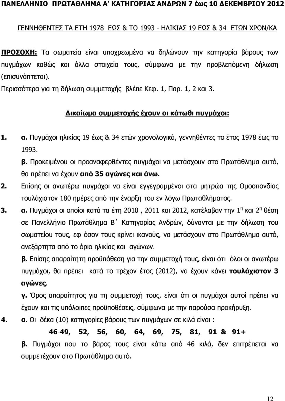 Δικαίωμα συμμετοχής έχουν οι κάτωθι πυγμάχοι: 1. α. Πυγμάχοι ηλικίας 19 έως & 34 ετών χρονολογικά, γεννηθέντες το έτος 1978 έως το 1993. β.