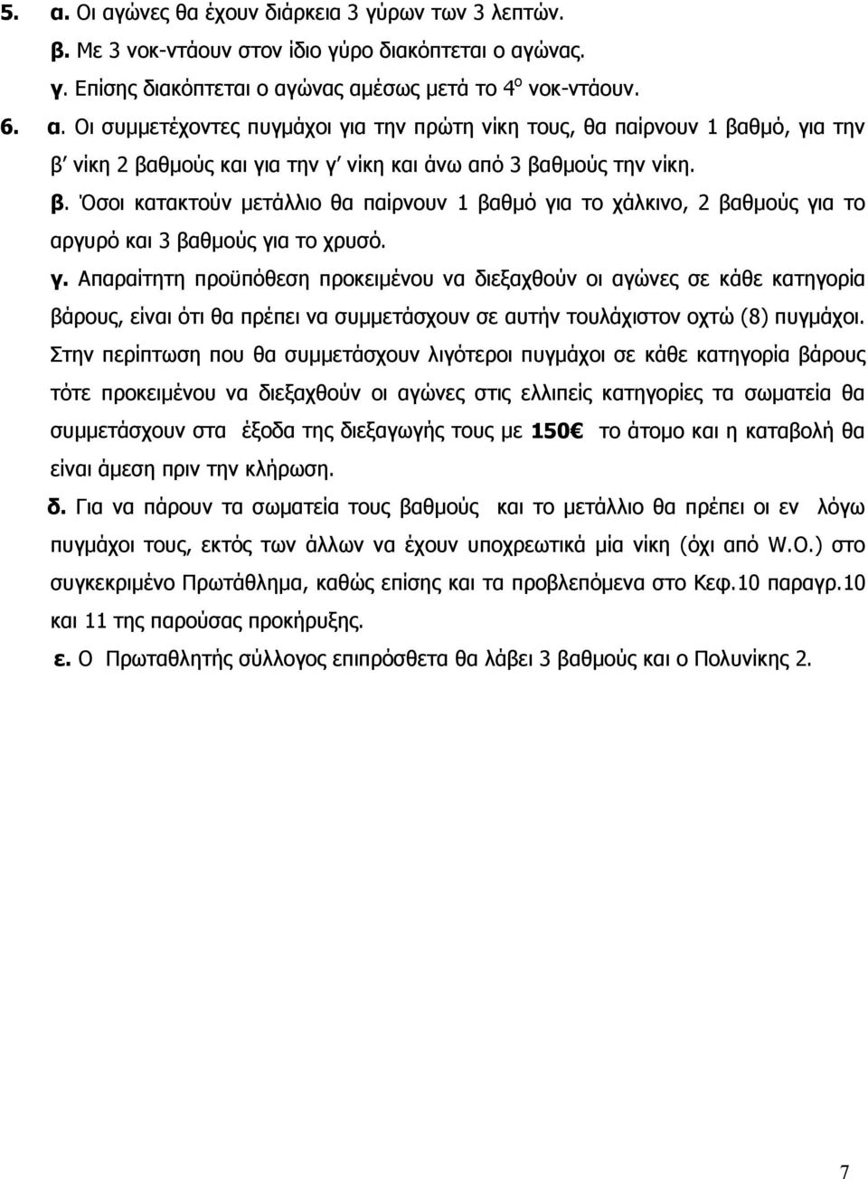 α το χάλκινο, 2 βαθμούς για το αργυρό και 3 βαθμούς για το χρυσό. γ. Απαραίτητη προϋπόθεση προκειμένου να διεξαχθούν οι αγώνες σε κάθε κατηγορία βάρους, είναι ότι θα πρέπει να συμμετάσχουν σε αυτήν τουλάχιστον οχτώ (8) πυγμάχοι.