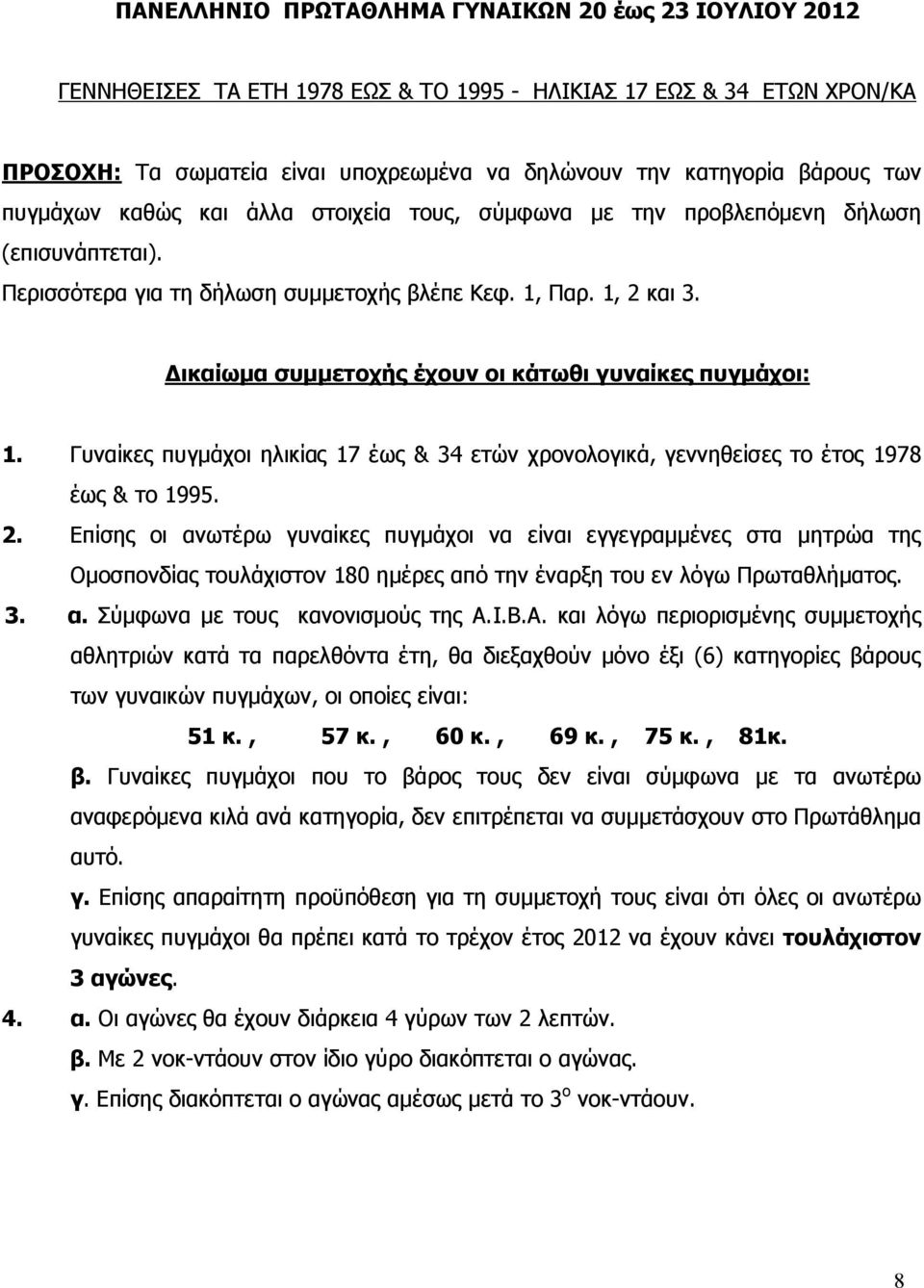 Δικαίωμα συμμετοχής έχουν οι κάτωθι γυναίκες πυγμάχοι: 1. Γυναίκες πυγμάχοι ηλικίας 17 έως & 34 ετών χρονολογικά, γεννηθείσες το έτος 1978 έως & το 1995. 2.