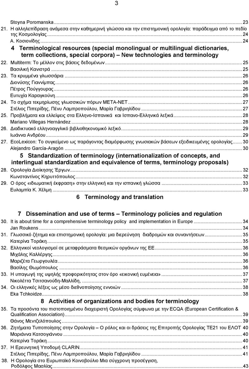 .. 25 Βασιλική Κανιστρά... 25 23. Τα κρυμμένα γλωσσάρια... 26 Διονύσης Γιαννίμπας... 26 Πέτρος Πούγγουρας... 26 Ευτυχία Καραγκούνη... 26 24. Το σχήμα τεκμηρίωσης γλωσσικών πόρων META-NET.