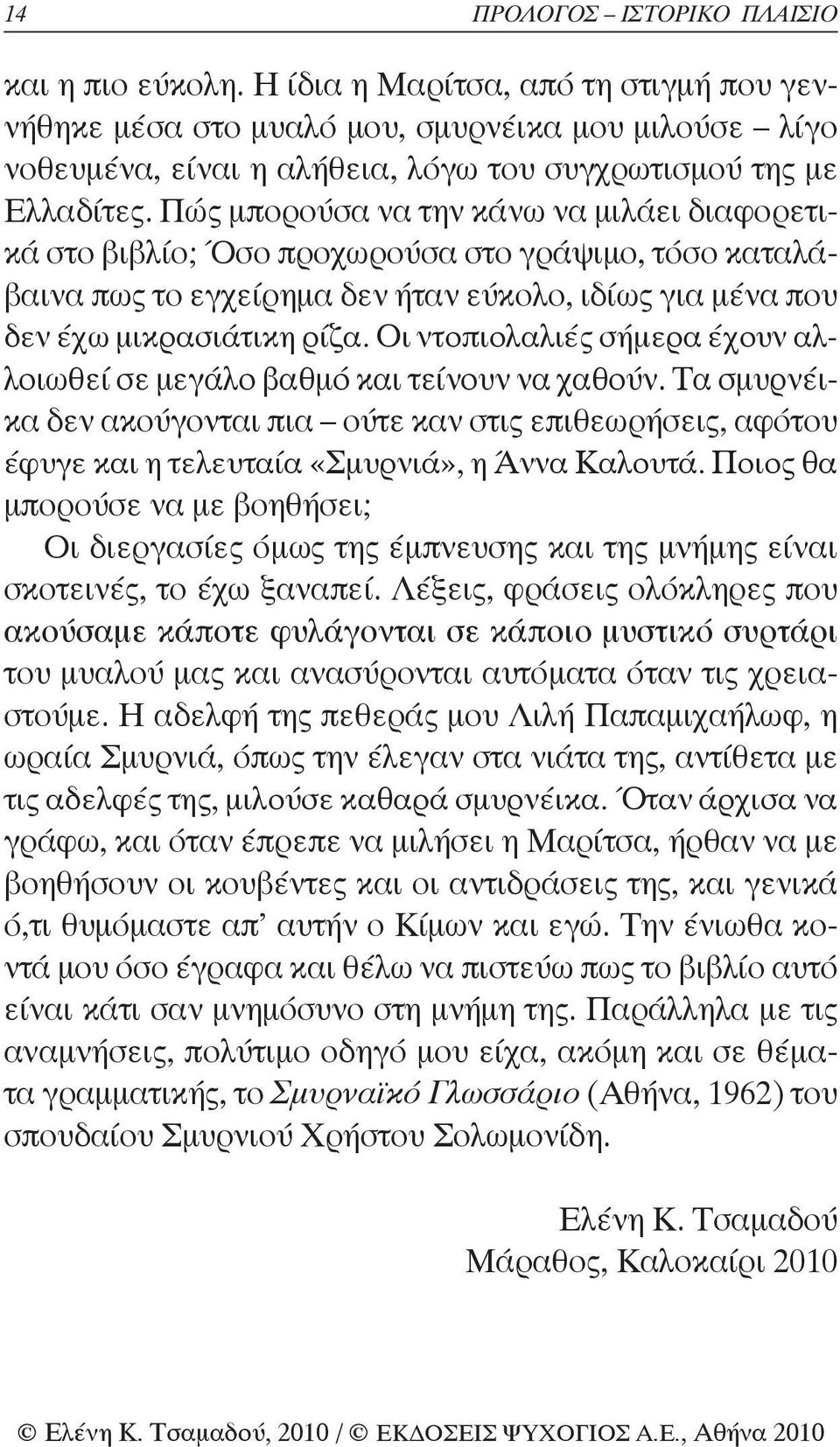 Πώς μπορούσα να την κάνω να μιλάει διαφορετικά στο βιβλίο; Όσο προχωρούσα στο γράψιμο, τόσο καταλάβαινα πως το εγχείρημα δεν ήταν εύκολο, ιδίως για μένα που δεν έχω μικρασιάτικη ρίζα.