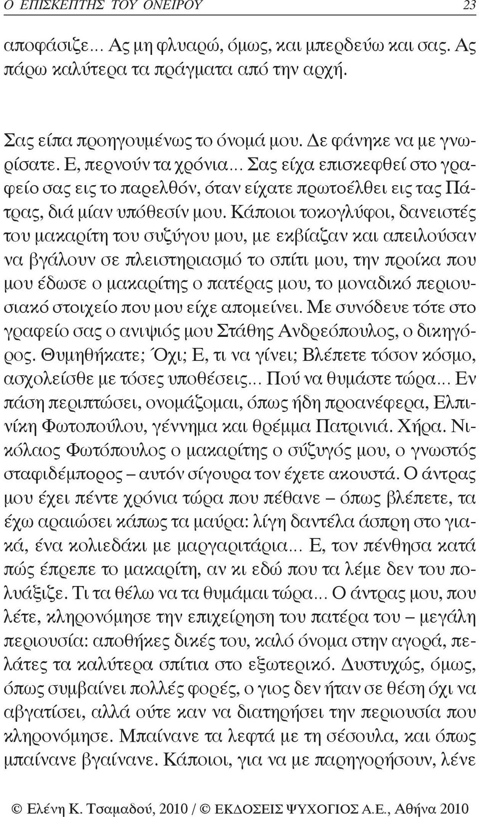 Κάποιοι τοκογλύφοι, δανειστές του μακαρίτη του συζύγου μου, με εκβίαζαν και απειλούσαν να βγάλουν σε πλειστηριασμό το σπίτι μου, την προίκα που μου έδωσε ο μακαρίτης ο πατέρας μου, το μοναδικό