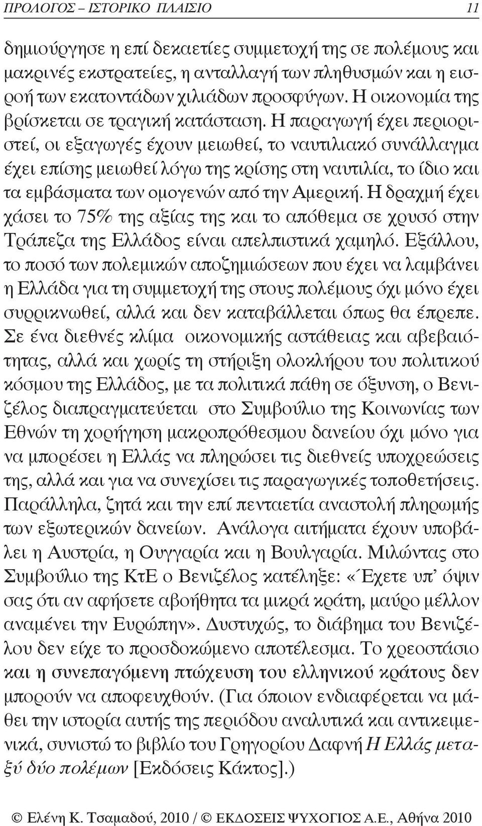 Η παραγωγή έχει περιοριστεί, οι εξαγωγές έχουν μειωθεί, το ναυτιλιακό συνάλλαγμα έχει επίσης μειωθεί λόγω της κρίσης στη ναυτιλία, το ίδιο και τα εμβάσματα των ομογενών από την Αμερική.