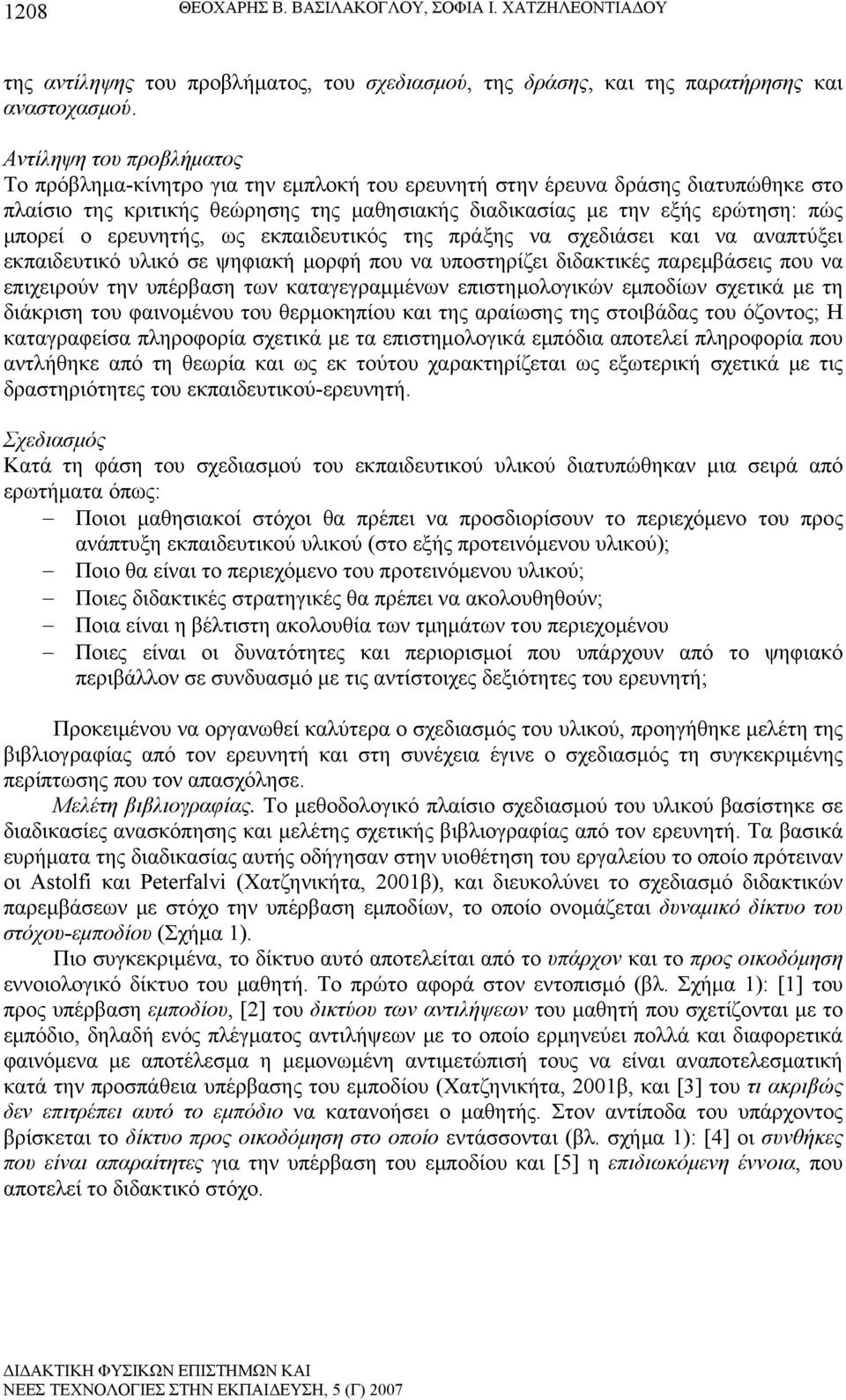 ερευνητής, ως εκπαιδευτικός της πράξης να σχεδιάσει και να αναπτύξει εκπαιδευτικό υλικό σε ψηφιακή μορφή που να υποστηρίζει διδακτικές παρεμβάσεις που να επιχειρούν την υπέρβαση των καταγεγραμμένων