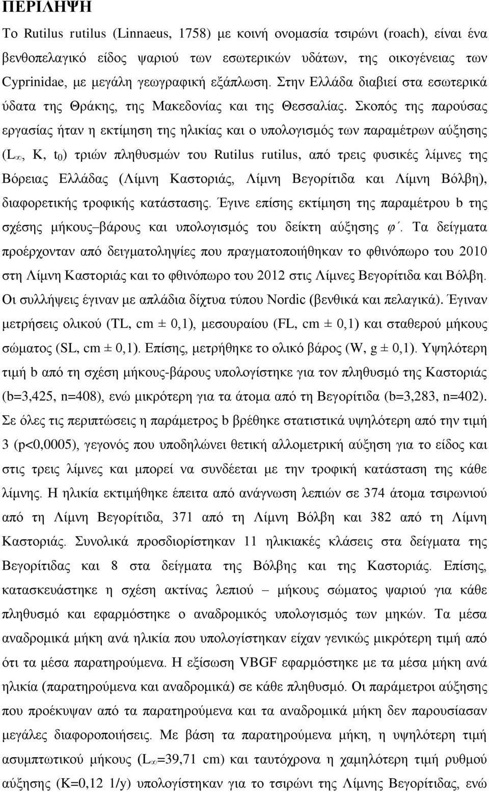 Σκοπός της παρούσας εργασίας ήταν η εκτίμηση της ηλικίας και ο υπολογισμός των παραμέτρων αύξησης (L, Κ, t 0 ) τριών πληθυσμών του Rutilus rutilus, από τρεις φυσικές λίμνες της Βόρειας Ελλάδας (Λίμνη