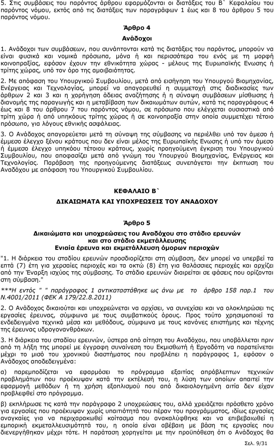 Ανάδοχοι των συµβάσεων, που συνάπτονται κατά τις διατάξεις του παρόντος, µπορούν να είναι φυσικά και νοµικά πρόσωπα, µόνα ή και περισσότερα του ενός µε τη µορφή κοινοπραξίας, εφόσον έχουν την