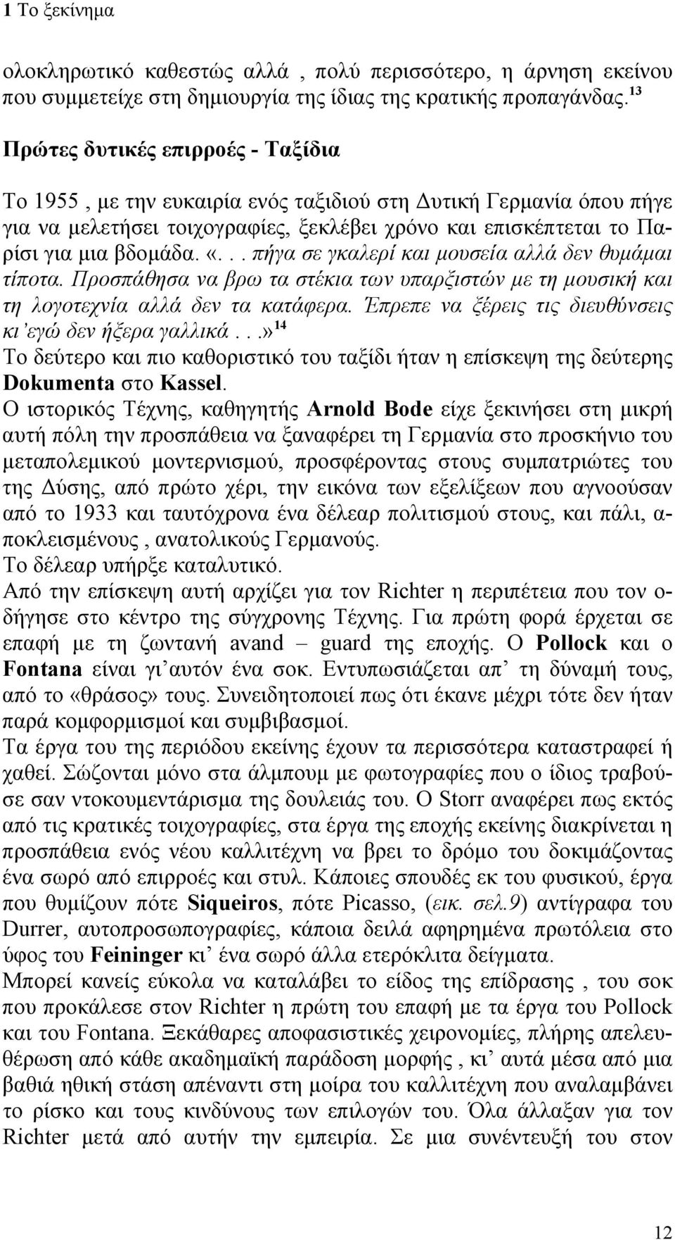 .. πήγα σε γκαλερί και μουσεία αλλά δεν θυμάμαι τίποτα. Προσπάθησα να βρω τα στέκια των υπαρξιστών με τη μουσική και τη λογοτεχνία αλλά δεν τα κατάφερα.