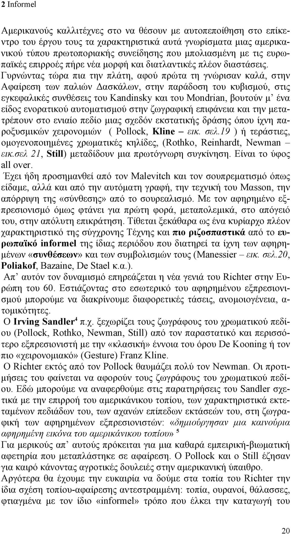 Γυρνώντας τώρα πια την πλάτη, αφού πρώτα τη γνώρισαν καλά, στην Αφαίρεση των παλιών Δασκάλων, στην παράδοση του κυβισμού, στις εγκεφαλικές συνθέσεις του Kandinsky και του Μondrian, βουτούν μ ένα