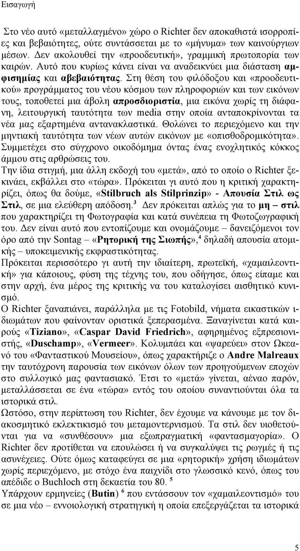 Στη θέση του φιλόδοξου και «προοδευτικού» προγράμματος του νέου κόσμου των πληροφοριών και των εικόνων τους, τοποθετεί μια άβολη απροσδιοριστία, μια εικόνα χωρίς τη διάφανη, λειτουργική ταυτότητα των