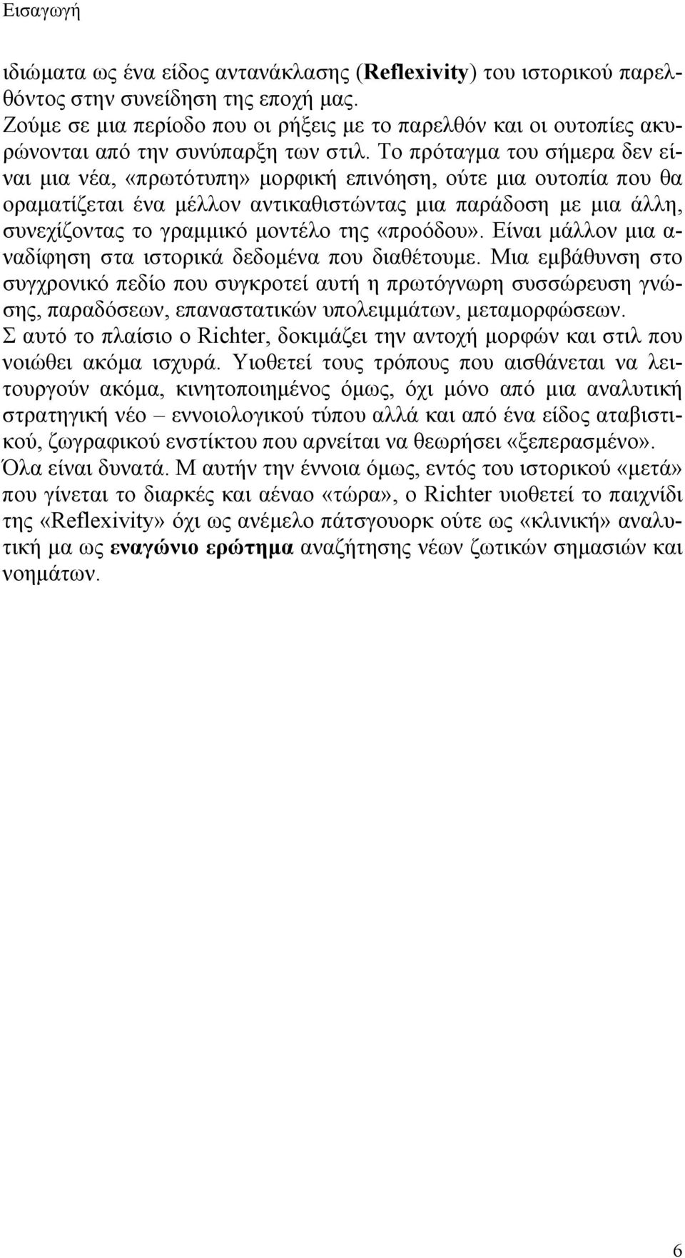 Το πρόταγμα του σήμερα δεν είναι μια νέα, «πρωτότυπη» μορφική επινόηση, ούτε μια ουτοπία που θα οραματίζεται ένα μέλλον αντικαθιστώντας μια παράδοση με μια άλλη, συνεχίζοντας το γραμμικό μοντέλο της