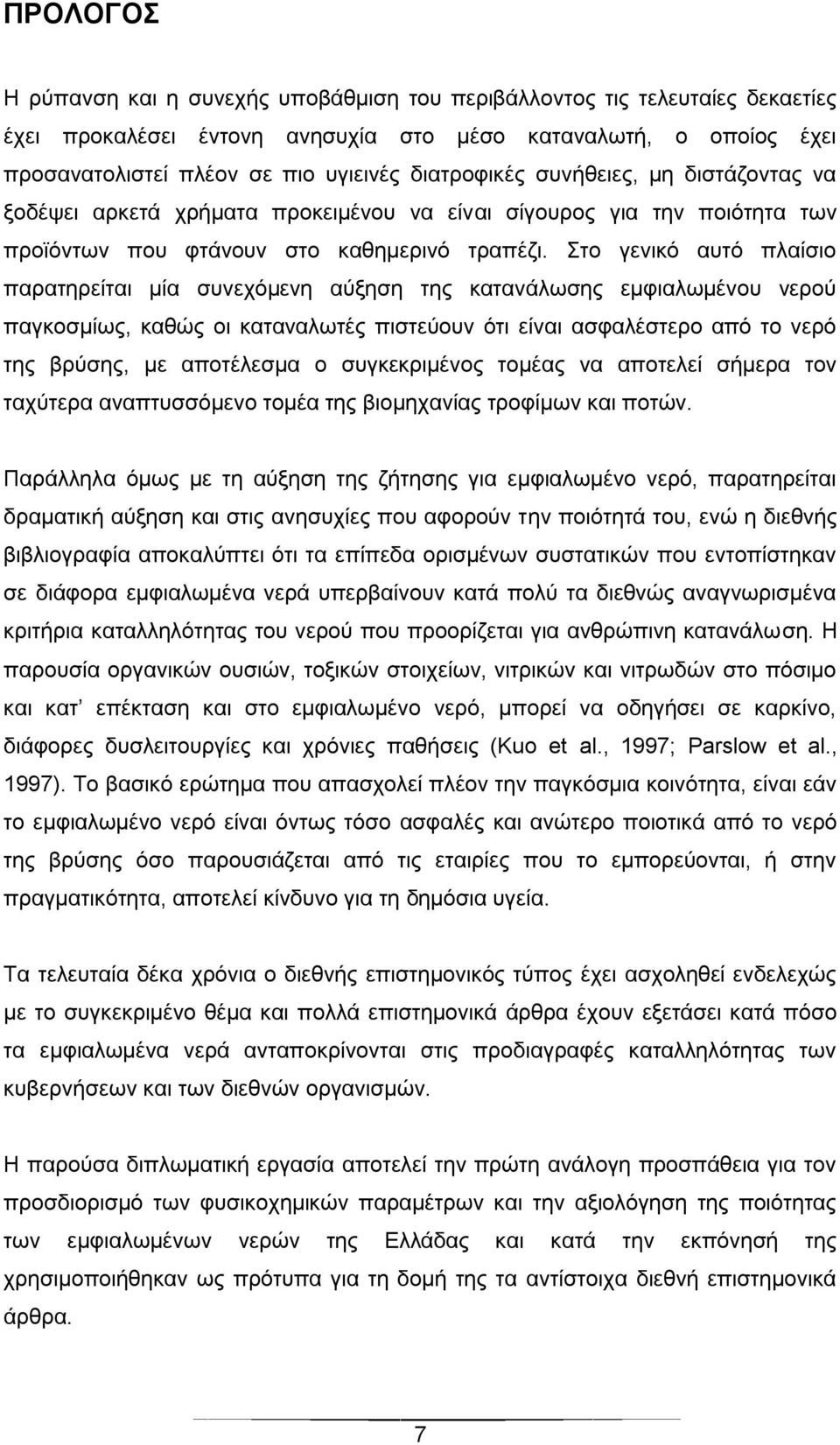 Στο γενικό αυτό πλαίσιο παρατηρείται μία συνεχόμενη αύξηση της κατανάλωσης εμφιαλωμένου νερού παγκοσμίως, καθώς οι καταναλωτές πιστεύουν ότι είναι ασφαλέστερο από το νερό της βρύσης, με αποτέλεσμα ο