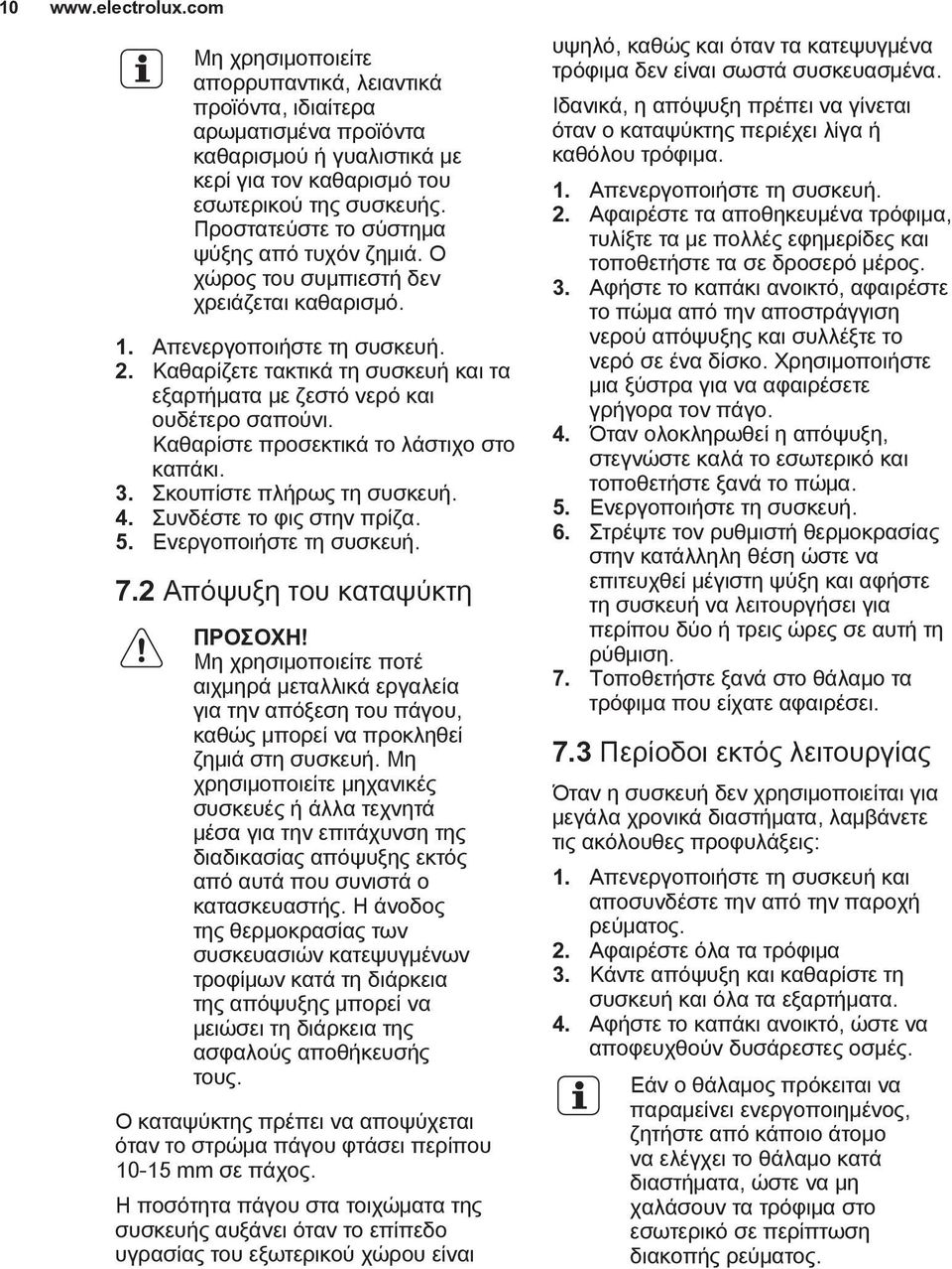 Καθαρίζετε τακτικά τη συσκευή και τα εξαρτήματα με ζεστό νερό και ουδέτερο σαπούνι. Καθαρίστε προσεκτικά το λάστιχο στο καπάκι. 3. Σκουπίστε πλήρως τη συσκευή. 4. Συνδέστε το φις στην πρίζα. 5.