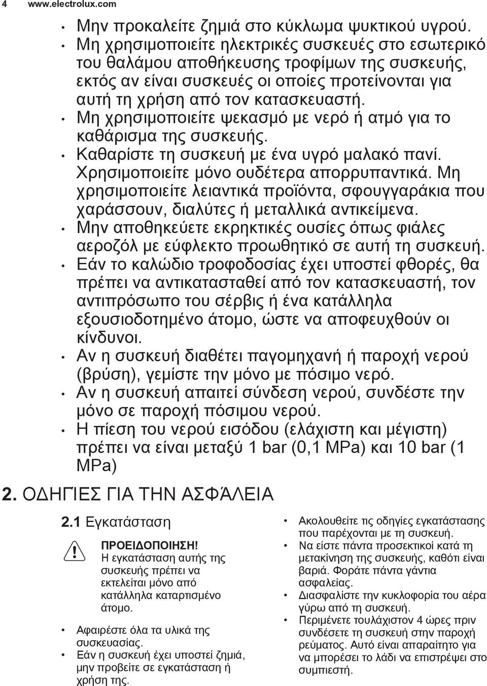 Μη χρησιμοποιείτε ψεκασμό με νερό ή ατμό για το καθάρισμα της συσκευής. Καθαρίστε τη συσκευή με ένα υγρό μαλακό πανί. Χρησιμοποιείτε μόνο ουδέτερα απορρυπαντικά.