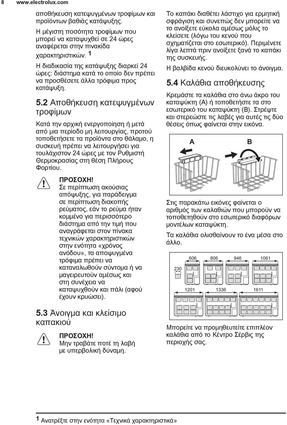 2 Αποθήκευση κατεψυγμένων τροφίμων Κατά την αρχική ενεργοποίηση ή μετά από μια περίοδο μη λειτουργίας, προτού τοποθετήσετε τα προϊόντα στο θάλαμο, η συσκευή πρέπει να λειτουργήσει για τουλάχιστον 24