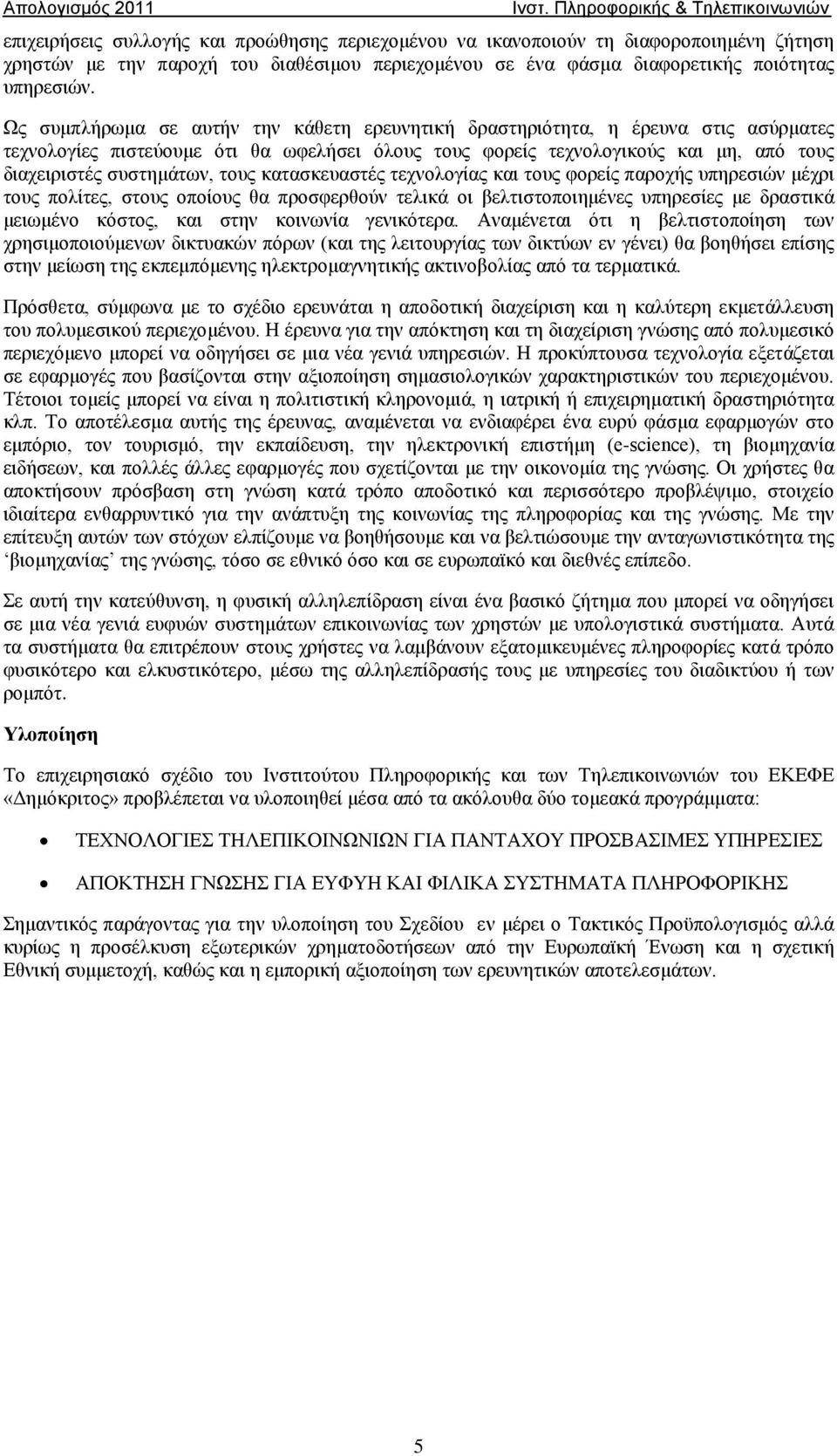 τους κατασκευαστές τεχνολογίας και τους φορείς παροχής υπηρεσιών μέχρι τους πολίτες, στους οποίους θα προσφερθούν τελικά οι βελτιστοποιημένες υπηρεσίες με δραστικά μειωμένο κόστος, και στην κοινωνία