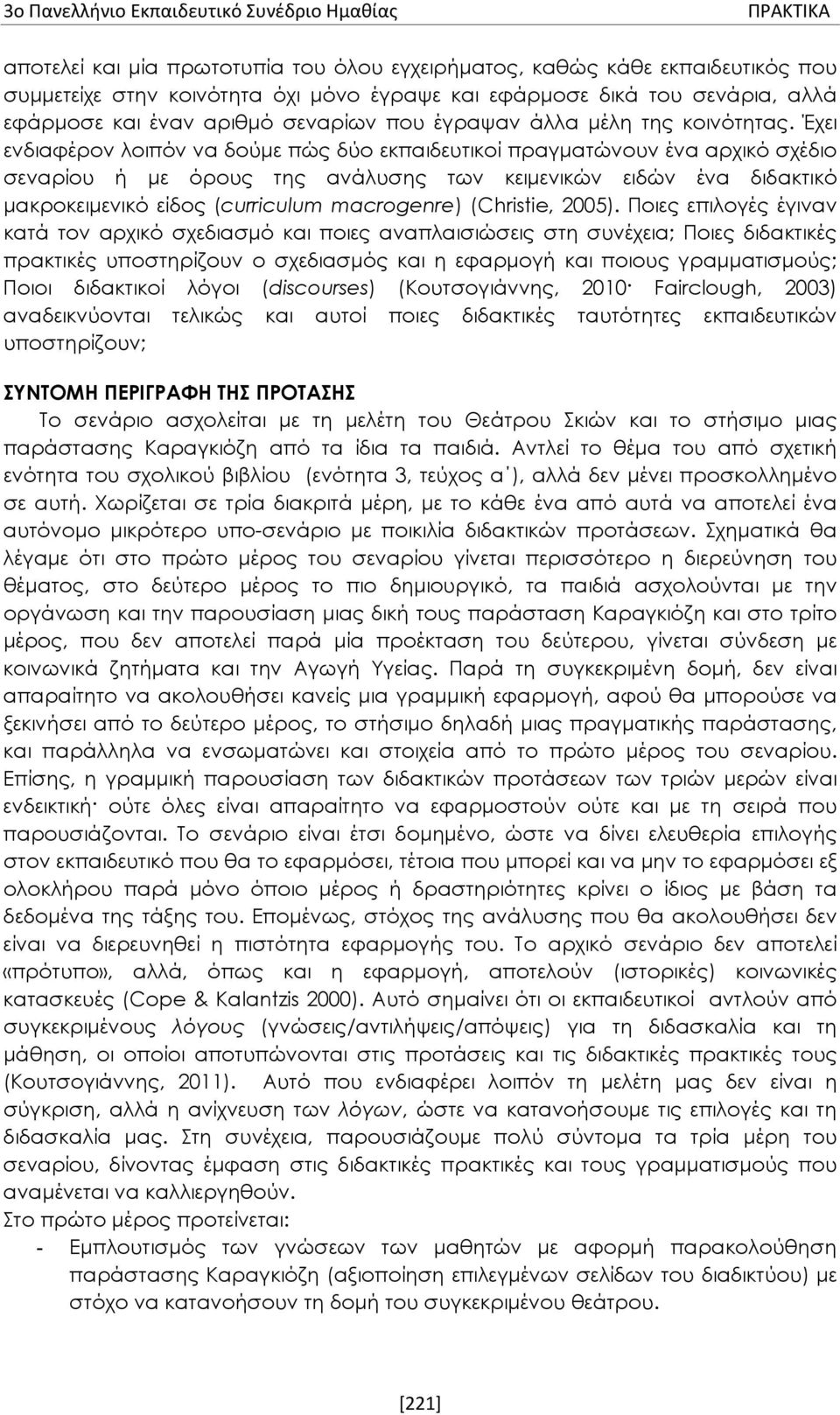 Έχει ενδιαφέρον λοιπόν να δούμε πώς δύο εκπαιδευτικοί πραγματώνουν ένα αρχικό σχέδιο σεναρίου ή με όρους της ανάλυσης των κειμενικών ειδών ένα διδακτικό μακροκειμενικό είδος (curriculum macrogenre)