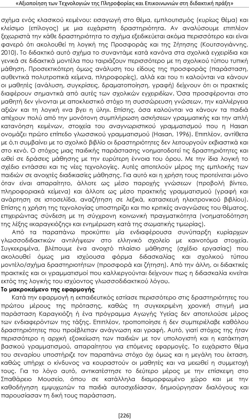 Αν αναλύσουμε επιπλέον ξεχωριστά την κάθε δραστηριότητα το σχήμα εξειδικεύεται ακόμα περισσότερο και είναι φανερό ότι ακολουθεί τη λογική της Προσφοράς και της Ζήτησης (Κουτσογιάννης, 2010).