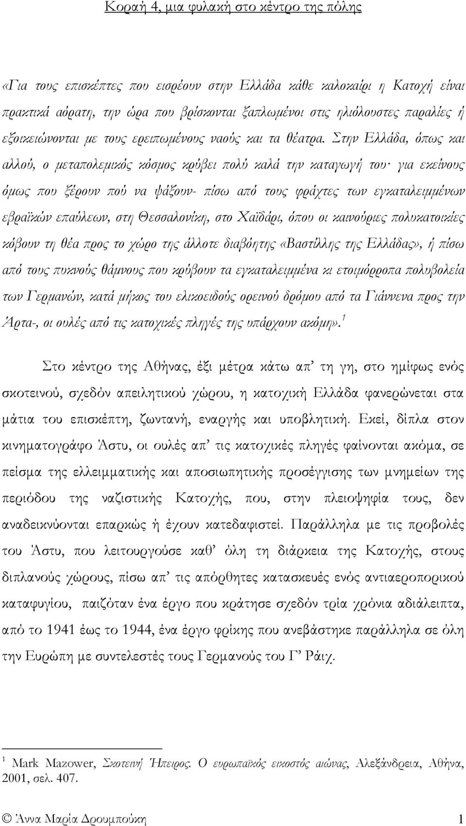 Στην Ελλάδα, όπως και αλλού, ο μεταπολεμικός κόσμος κρύβει πολύ καλά την καταγωγή του για εκείνους όμως που ξέρουν πού να ψάξουν- πίσω από τους φράχτες των εγκαταλειμμένων εβραϊκών επαύλεων, στη