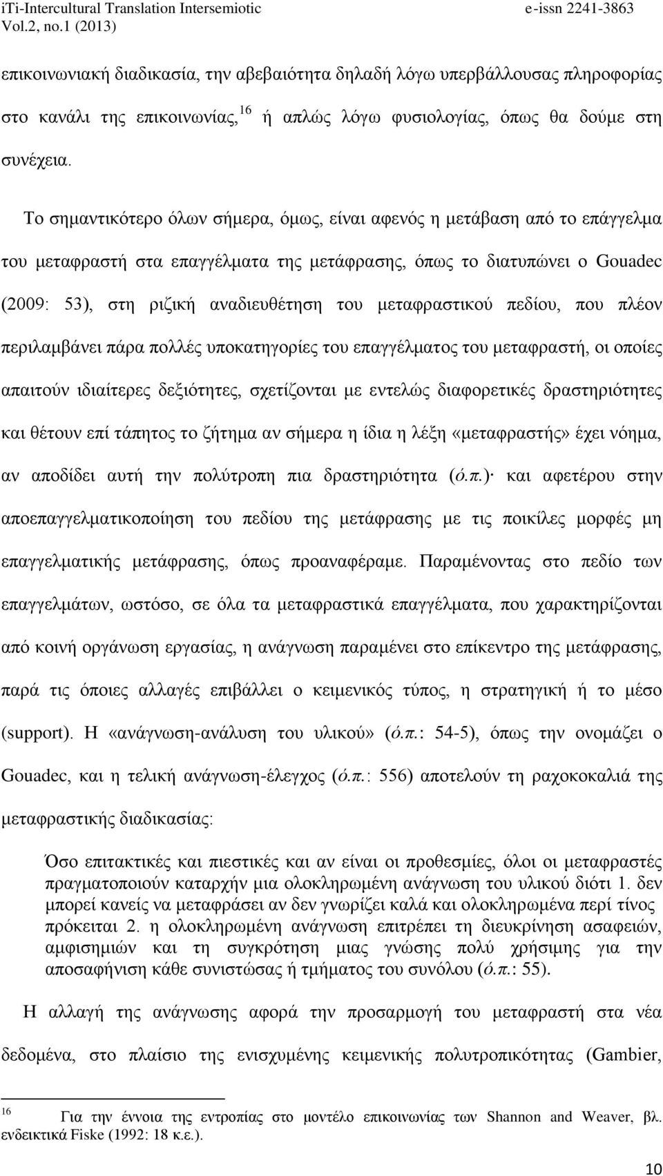 μεταφραστικού πεδίου, που πλέον περιλαμβάνει πάρα πολλές υποκατηγορίες του επαγγέλματος του μεταφραστή, οι οποίες απαιτούν ιδιαίτερες δεξιότητες, σχετίζονται με εντελώς διαφορετικές δραστηριότητες