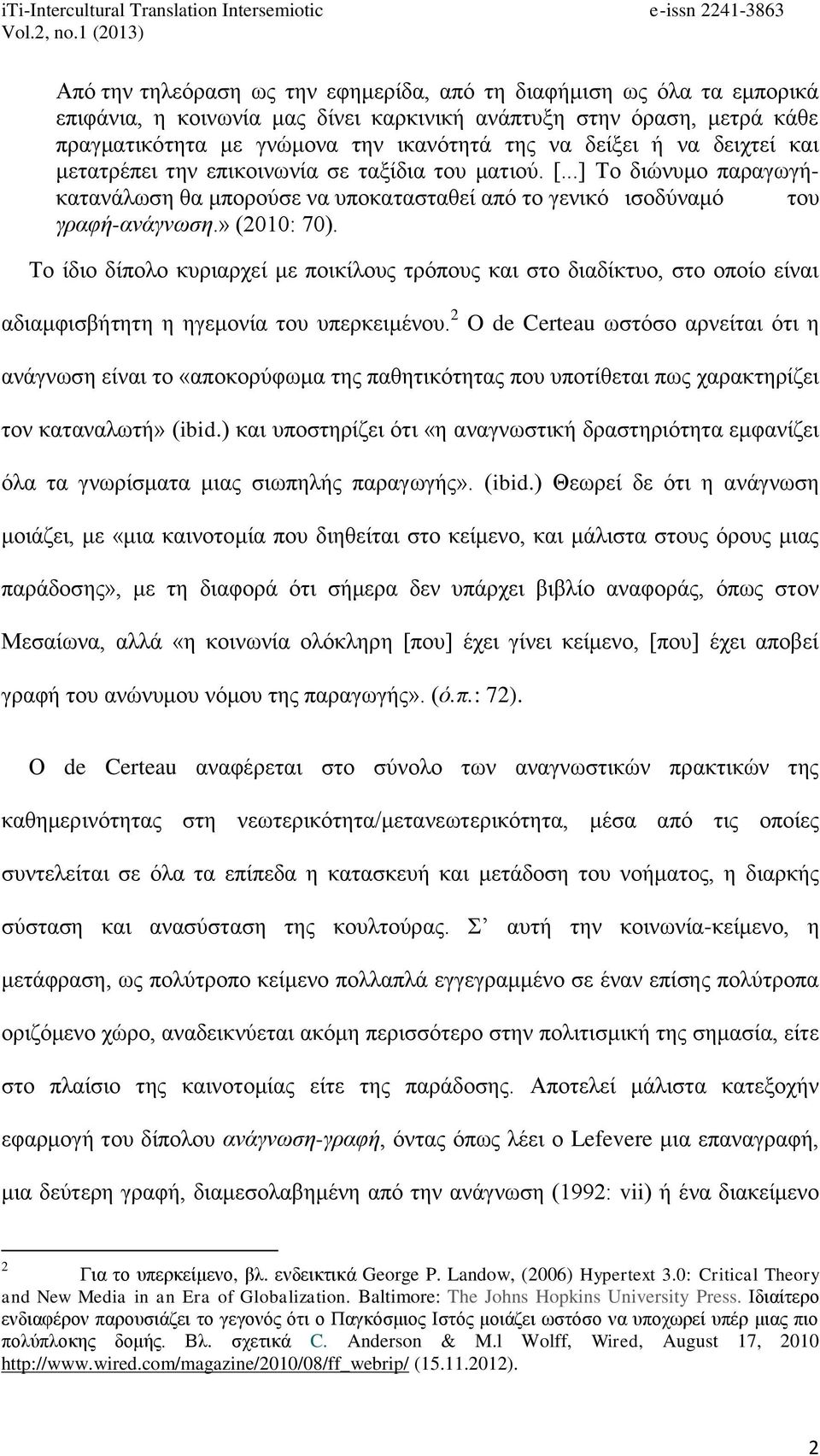 Το ίδιο δίπολο κυριαρχεί με ποικίλους τρόπους και στο διαδίκτυο, στο οποίο είναι αδιαμφισβήτητη η ηγεμονία του υπερκειμένου.