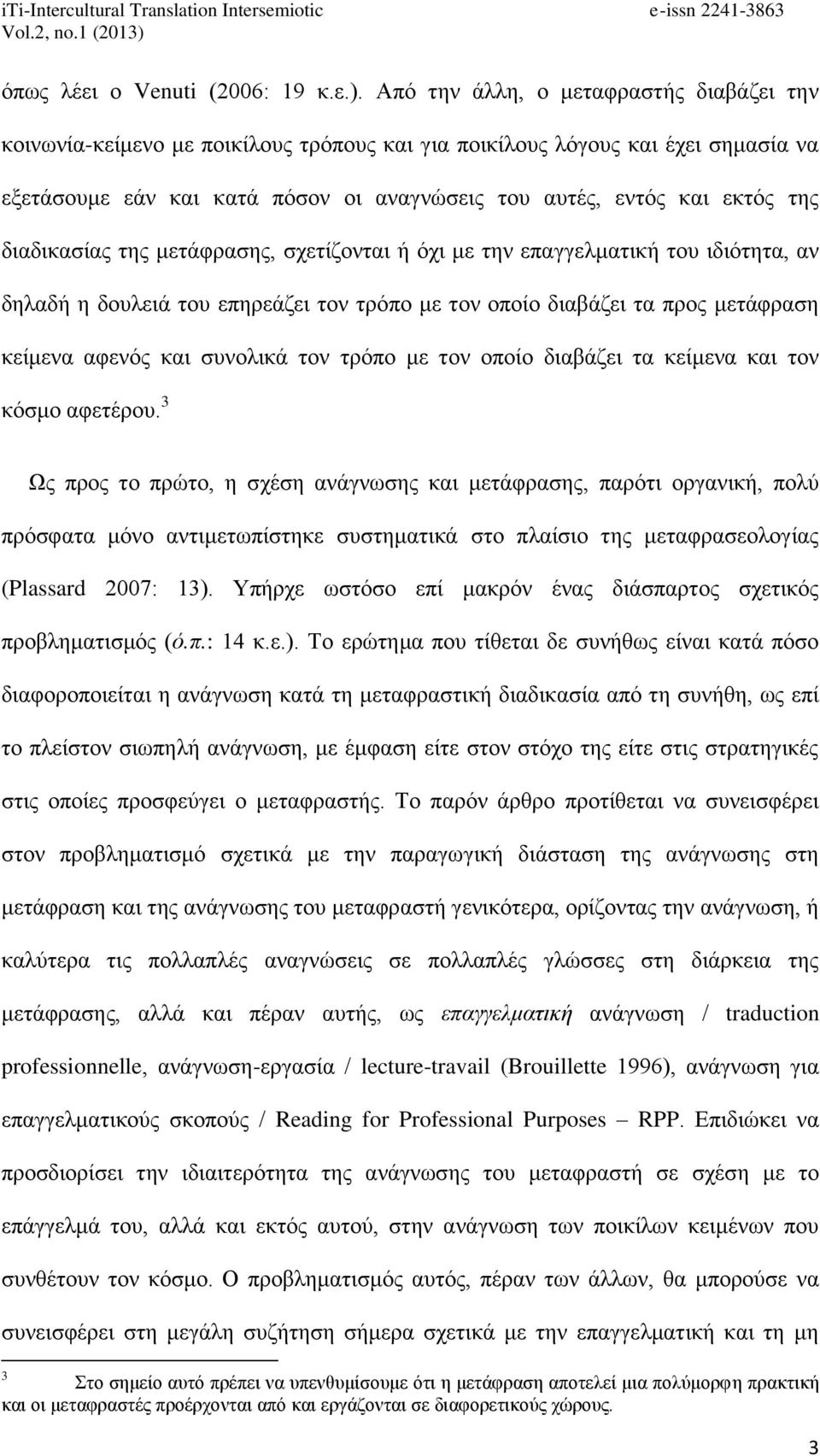 διαδικασίας της μετάφρασης, σχετίζονται ή όχι με την επαγγελματική του ιδιότητα, αν δηλαδή η δουλειά του επηρεάζει τον τρόπο με τον οποίο διαβάζει τα προς μετάφραση κείμενα αφενός και συνολικά τον