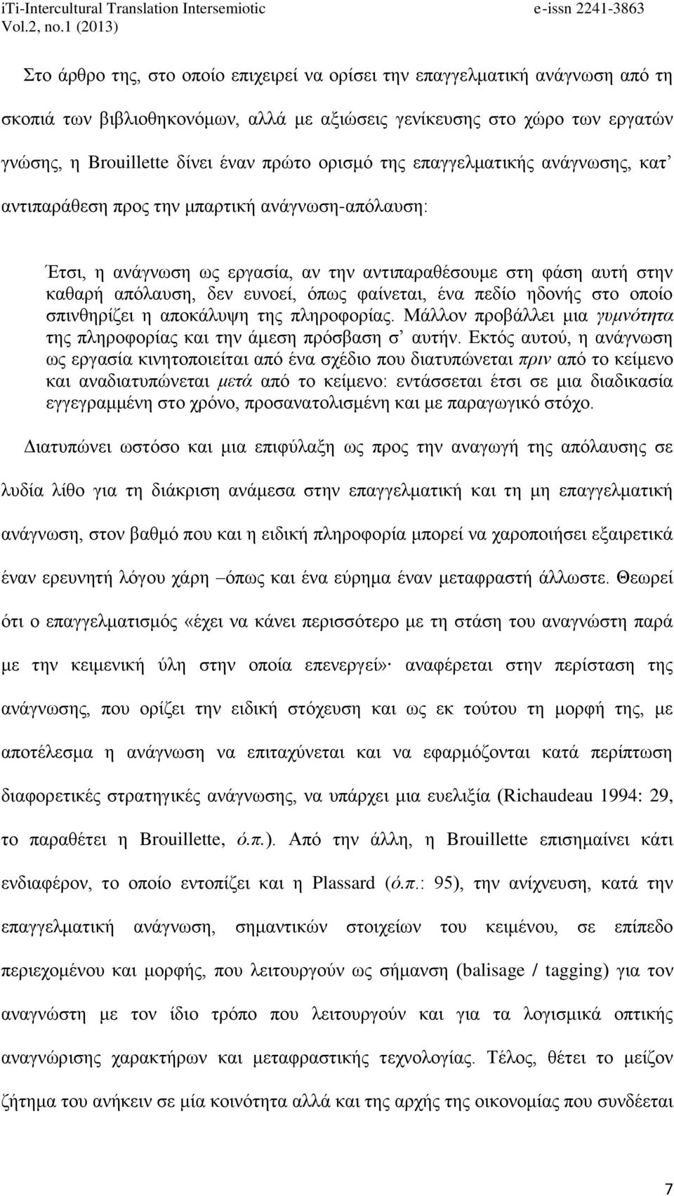 φαίνεται, ένα πεδίο ηδονής στο οποίο σπινθηρίζει η αποκάλυψη της πληροφορίας. Μάλλον προβάλλει μια γυμνότητα της πληροφορίας και την άμεση πρόσβαση σ αυτήν.