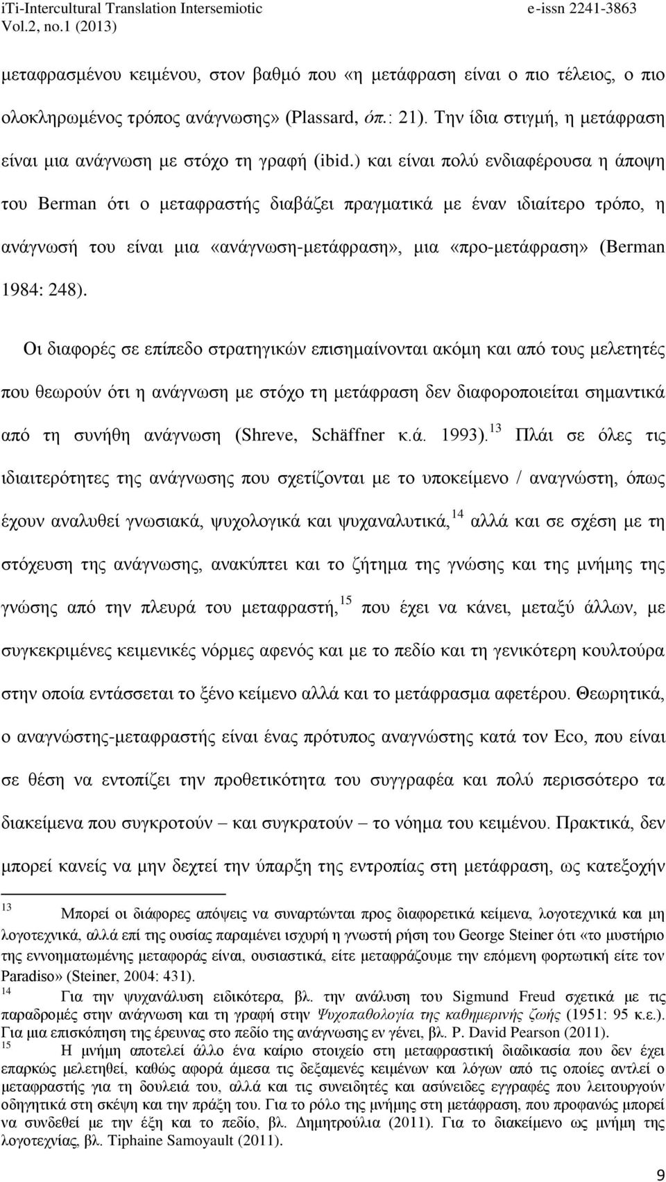 ) και είναι πολύ ενδιαφέρουσα η άποψη του Berman ότι ο μεταφραστής διαβάζει πραγματικά με έναν ιδιαίτερο τρόπο, η ανάγνωσή του είναι μια «ανάγνωση-μετάφραση», μια «προ-μετάφραση» (Berman 1984: 248).