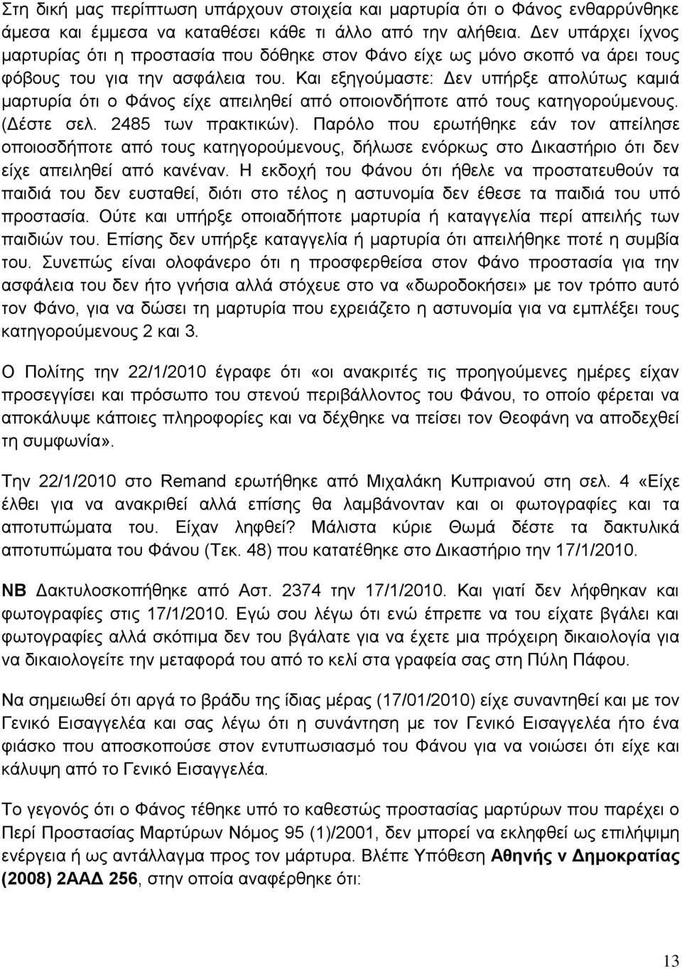 Και εξηγούμαστε: Δεν υπήρξε απολύτως καμιά μαρτυρία ότι ο Φάνος είχε απειληθεί από οποιονδήποτε από τους κατηγορούμενους. (Δέστε σελ. 2485 των πρακτικών).