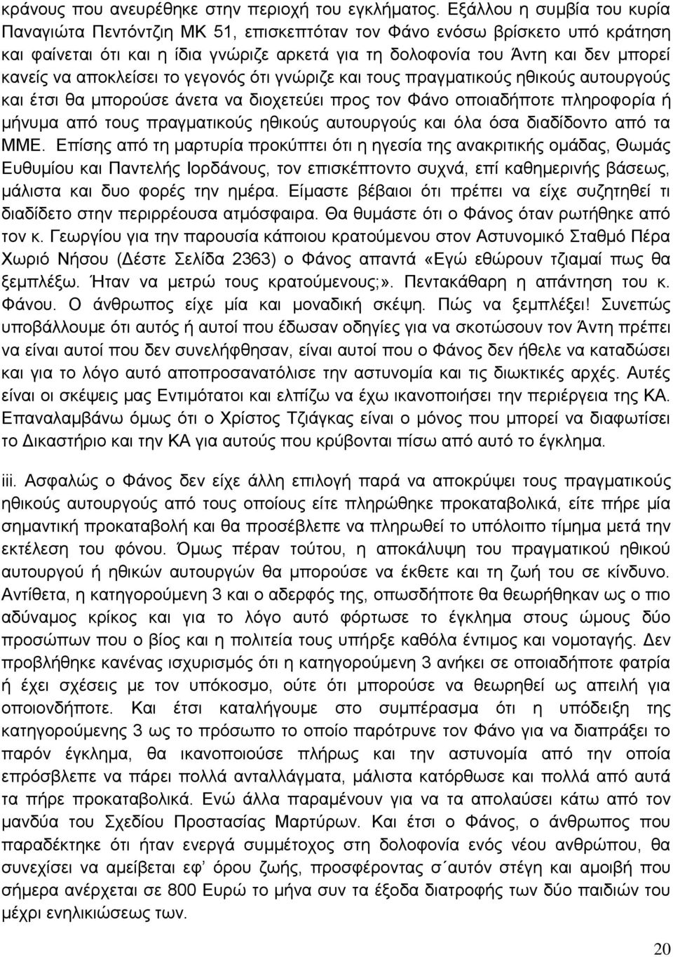 αποκλείσει το γεγονός ότι γνώριζε και τους πραγματικούς ηθικούς αυτουργούς και έτσι θα μπορούσε άνετα να διοχετεύει προς τον Φάνο οποιαδήποτε πληροφορία ή μήνυμα από τους πραγματικούς ηθικούς