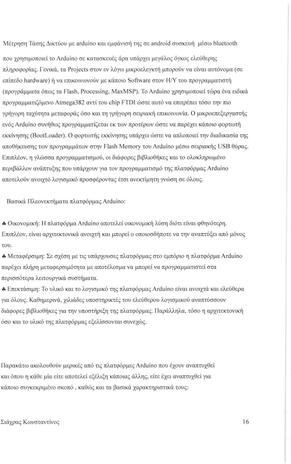 MaxMSP). Το Arduino χρησιμοποιεί τώρα ένα ειδικά προγραμματιζόμενο Atrnega382 αντί του chip FTDI ώστε αυτό να επιτρέπει τόσο την πιο γρήγορη ταχύτητα μεταφοράς όσο και τη γρήγορη σειριακή επικοινωνία.