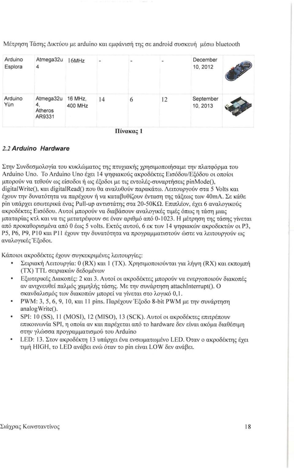 Το Arduino Uno έχει 14 ψηφιακούς ακροδέκτες Εισόδου/Εξόδου οι οποίοι μπορούν να τεθούν ως είσοδοι ή ως έξοδοι με τις εντολές - συναρτήσεις pinmode(), digitalwrite(), και digita!