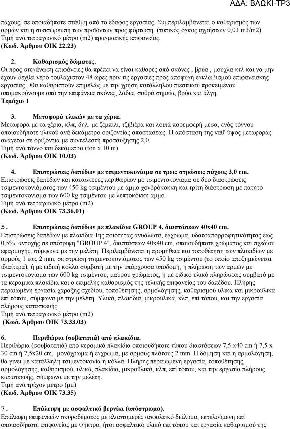 Οι προς στεγάνωση επιφάνειες θα πρέπει να είναι καθαρές από σκόνες, βρύα, μούχλα κτλ και να μην έχουν δεχθεί νερό τουλάχιστον 48 ώρες πριν τις εργασίες προς αποφυγή εγκλωβισμού επιφανειακής εργασίας.