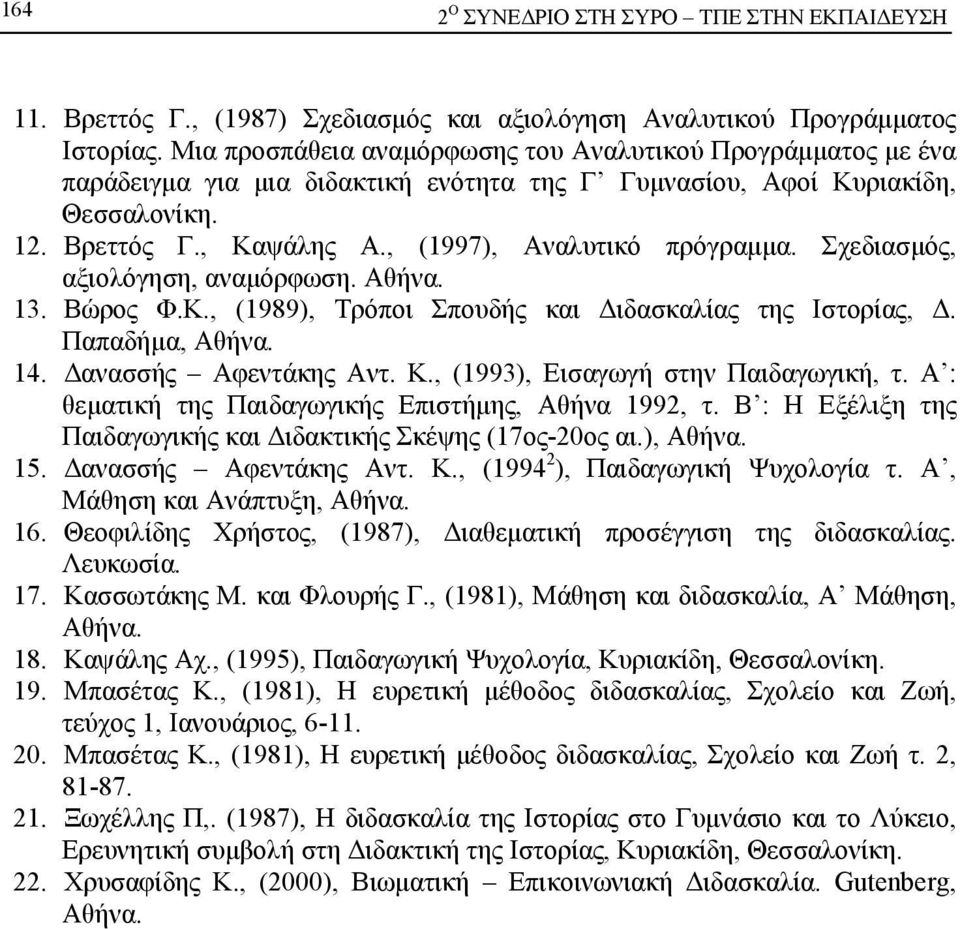 , (1997), Αναλυτικό πρόγραμμα. Σχεδιασμός, αξιολόγηση, αναμόρφωση. Αθήνα. 13. Βώρος Φ.Κ., (1989), Τρόποι Σπουδής και Διδασκαλίας της Ιστορίας, Δ. Παπαδήμα, Αθήνα. 14. Δανασσής Αφεντάκης Αντ. Κ.