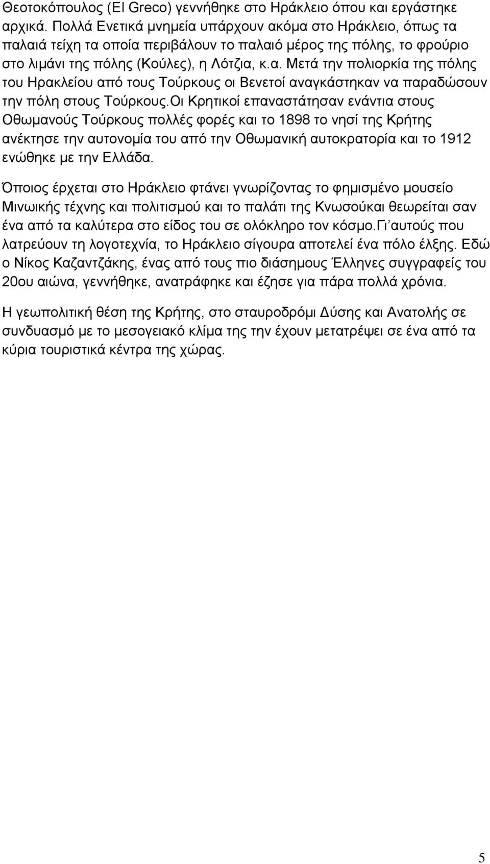 Οι Κρητικοί επαναστάτησαν ενάντια στους Οθωμανούς Τούρκους πολλές φορές και το 1898 το νησί της Κρήτης ανέκτησε την αυτονομία του από την Οθωμανική αυτοκρατορία και το 1912 ενώθηκε με την Ελλάδα.