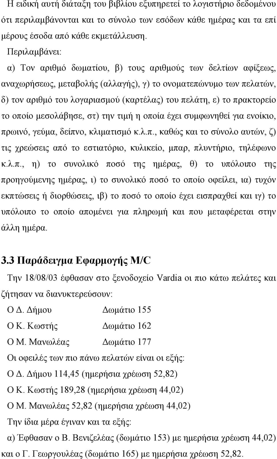 το πρακτορείο το οποίο μεσολάβησε, στ) την τιμή η οποία έχει συμφωνηθεί για ενοίκιο, πρωινό, γεύμα, δείπνο, κλιματισμό κ.λ.π., καθώς και το σύνολο αυτών, ζ) τις χρεώσεις από το εστιατόριο, κυλικείο, μπαρ, πλυντήριο, τηλέφωνο κ.