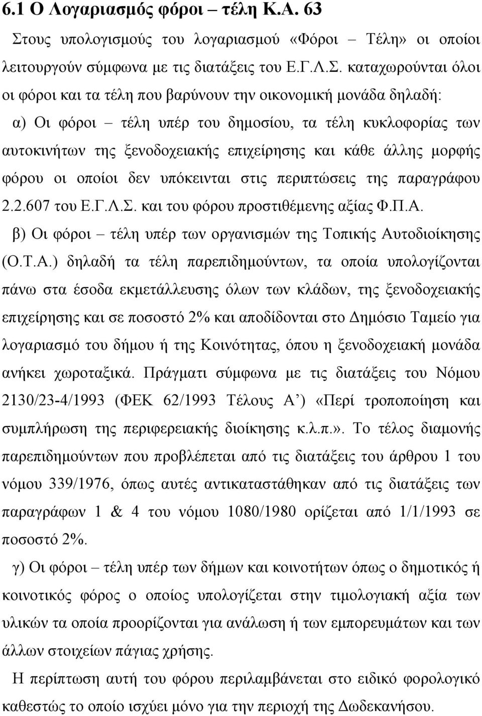 καταχωρούνται όλοι οι φόροι και τα τέλη που βαρύνουν την οικονομική μονάδα δηλαδή: α) Οι φόροι τέλη υπέρ του δημοσίου, τα τέλη κυκλοφορίας των αυτοκινήτων της ξενοδοχειακής επιχείρησης και κάθε άλλης