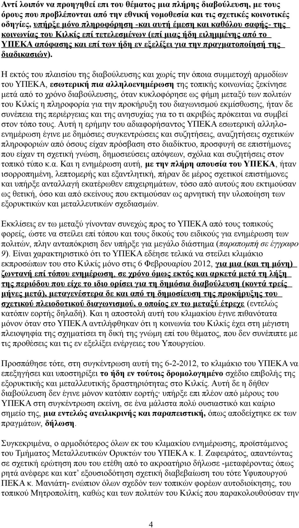 Η εκτός του πλαισίου της διαβούλευσης και χωρίς την όποια συμμετοχή αρμοδίων του ΥΠΕΚΑ, εσωτερική πια αλληλοενημέρωση της τοπικής κοινωνίας ξεκίνησε μετά από το χρόνο διαβούλευσης, όταν κυκλοφόρησε