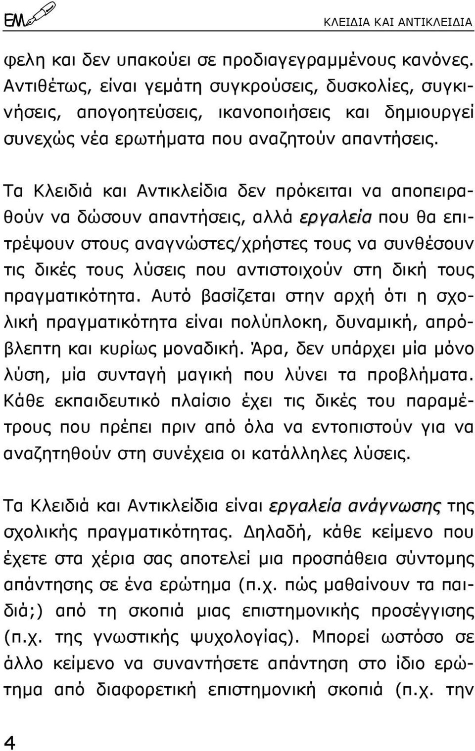 Tα Kλειδιά και Aντικλείδια δεν πρόκειται να αποπειραθούν να δώσουν απαντήσεις, αλλά εργαλεία που θα επιτρέψουν στους αναγνώστες/χρήστες τους να συνθέσουν τις δικές τους λύσεις που αντιστοιχούν στη