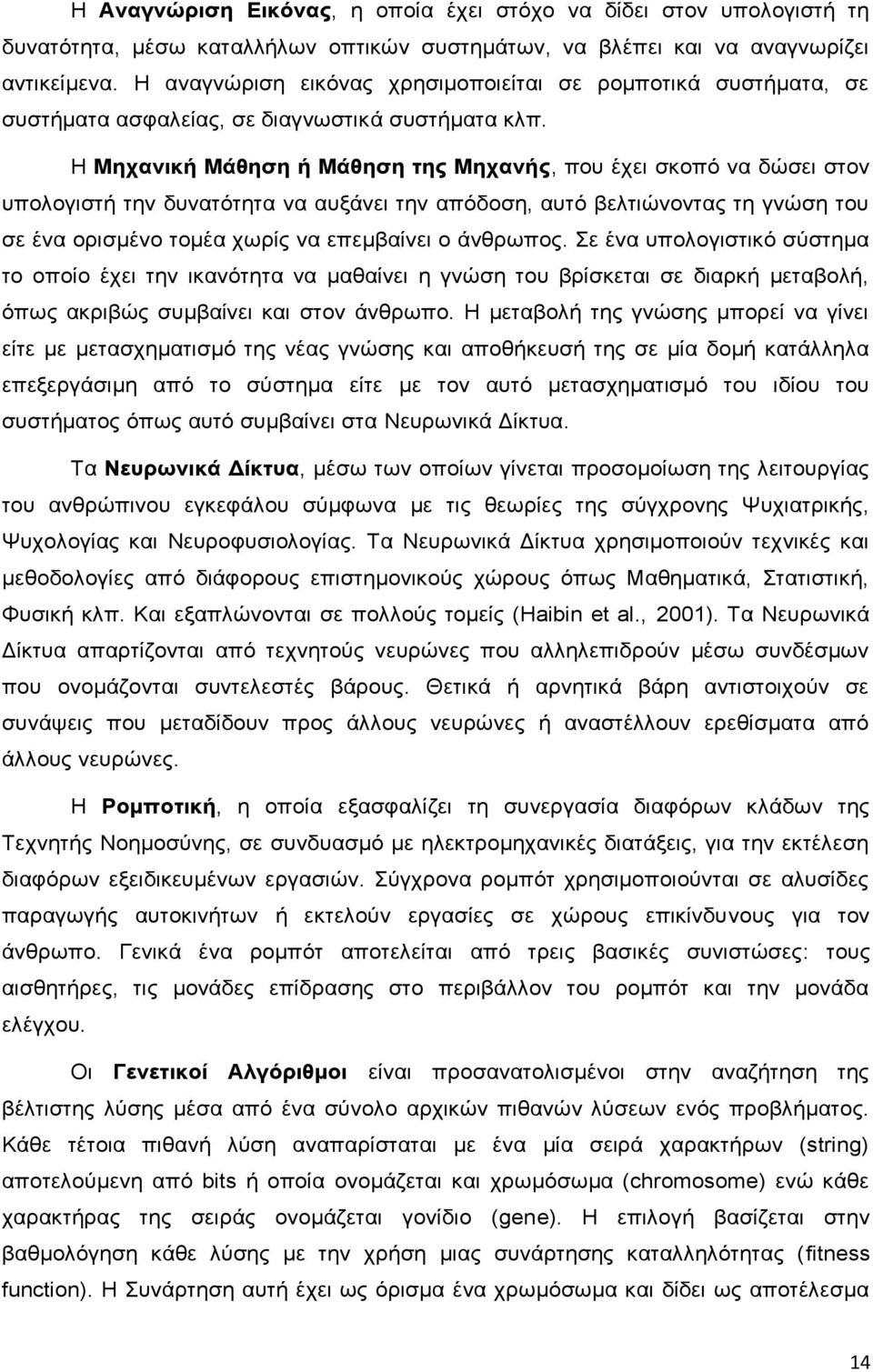 Η Μηχανική Μάθηση ή Μάθηση της Μηχανής, που έχει σκοπό να δώσει στον υπολογιστή την δυνατότητα να αυξάνει την απόδοση, αυτό βελτιώνοντας τη γνώση του σε ένα ορισμένο τομέα χωρίς να επεμβαίνει ο