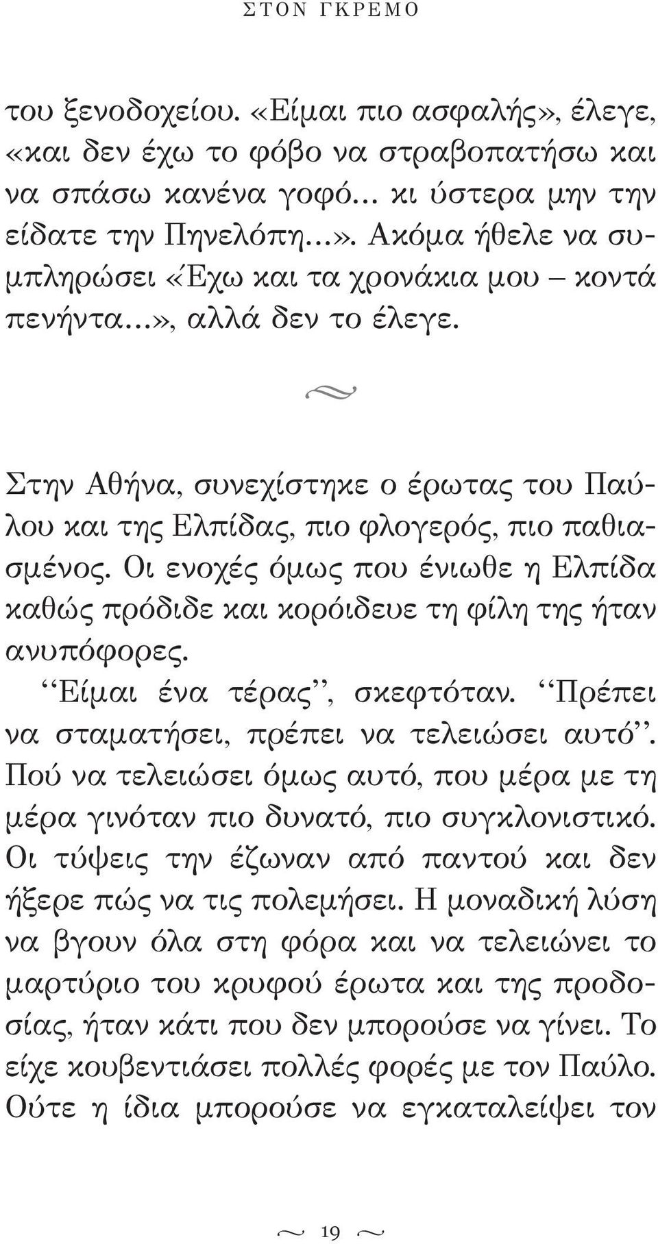 Οι ενοχές όμως που ένιωθε η Ελπίδα καθώς πρόδιδε και κορόιδευε τη φίλη της ήταν ανυπόφορες. Είμαι ένα τέρας, σκεφτόταν. Πρέπει να σταματήσει, πρέπει να τελειώσει αυτό.