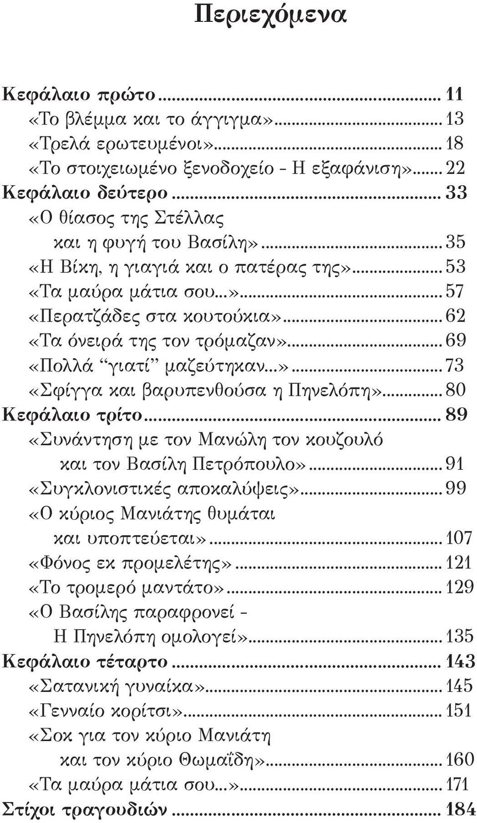 .. 69 ÇΠολλά ÒγιατίÓ μαζεύτηκαν...è... 73 ÇΣφίγγα και βαρυπενθούσα η ΠηνελόπηÈ... 80 Κεφάλαιο τρίτο... 89 ÇΣυνάντηση με τον Μανώλη τον κουζουλό και τον Βασίλη ΠετρόπουλοÈ.