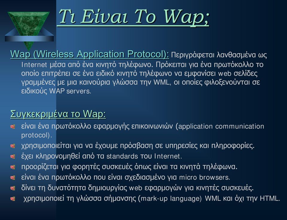 Συγκεκριμένα το Wap: είναι ένα πρωτόκολλο εφαρμογής επικοινωνιών (application communication protocol). χρησιμοποιείται για να έχουμε πρόσβαση σε υπηρεσίες και πληροφορίες.