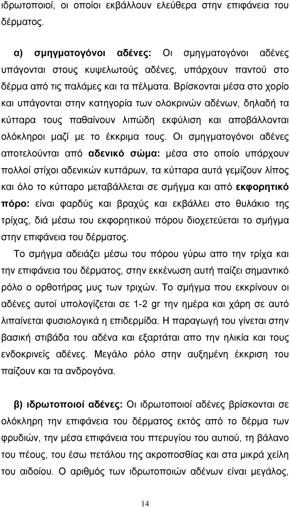 Βρίσκονται µέσα στο χορίο και υπάγονται στην κατηγορία των ολοκρινών αδένων, δηλαδή τα κύτταρα τους παθαίνουν λιπώδη εκφύλιση και αποβάλλονται ολόκληροι µαζί µε το έκκριµα τους.