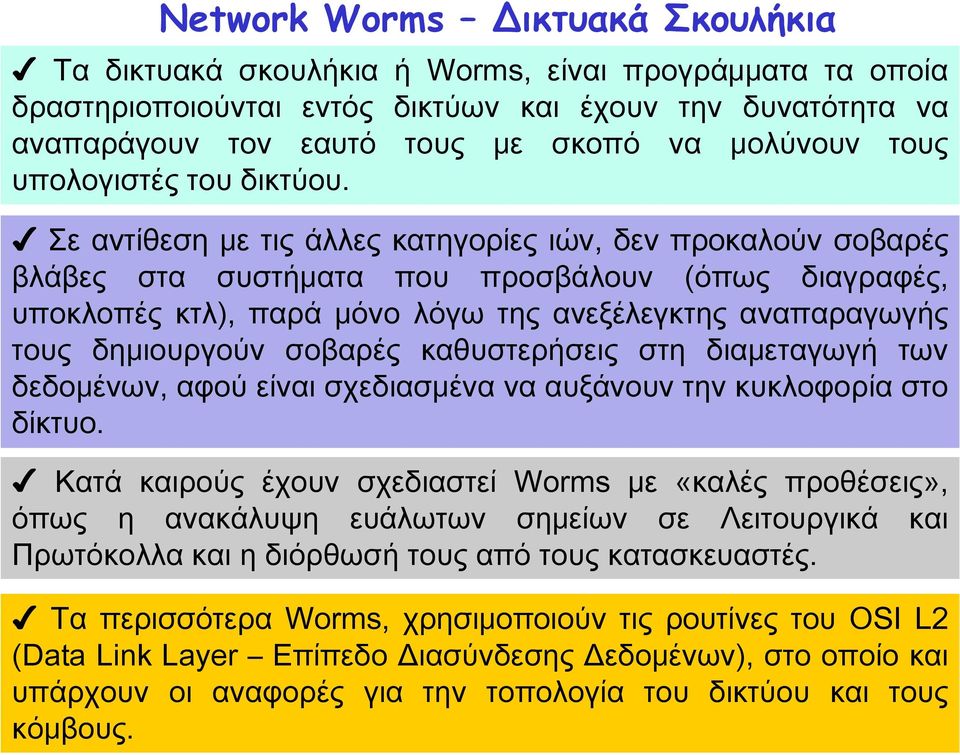 ε αντίθεση με τις άλλες κατηγορίες ιών, δεν προκαλούν σοβαρές βλάβες στα συστήματα που προσβάλουν (όπως διαγραφές, υποκλοπές κτλ), παρά μόνο λόγω της ανεξέλεγκτης αναπαραγωγής τους δημιουργούν