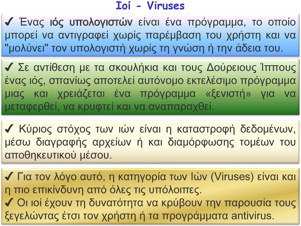 κρυφτεί και να αναπαραχθεί. Κύριος στόχος των ιών είναι η καταστροφή δεδομένων, μέσω διαγραφής αρχείων ή και διαμόρφωσης τομέων του αποθηκευτικού μέσου.