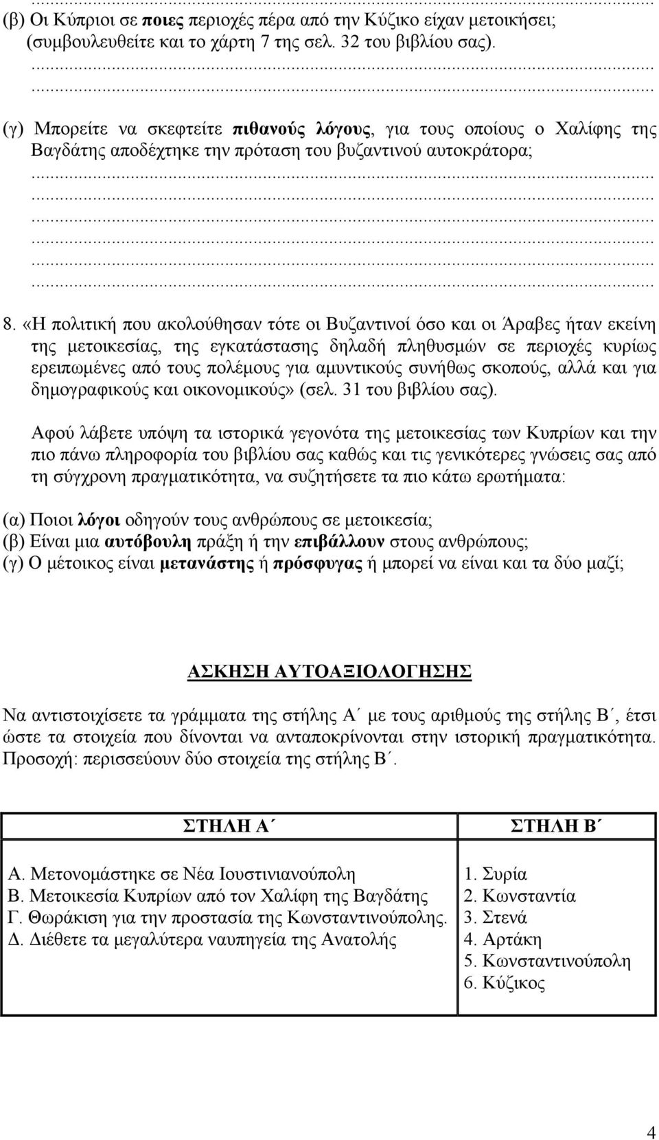 «Η πολιτική που ακολούθησαν τότε οι Βυζαντινοί όσο και οι Άραβες ήταν εκείνη της μετοικεσίας, της εγκατάστασης δηλαδή πληθυσμών σε περιοχές κυρίως ερειπωμένες από τους πολέμους για αμυντικούς συνήθως