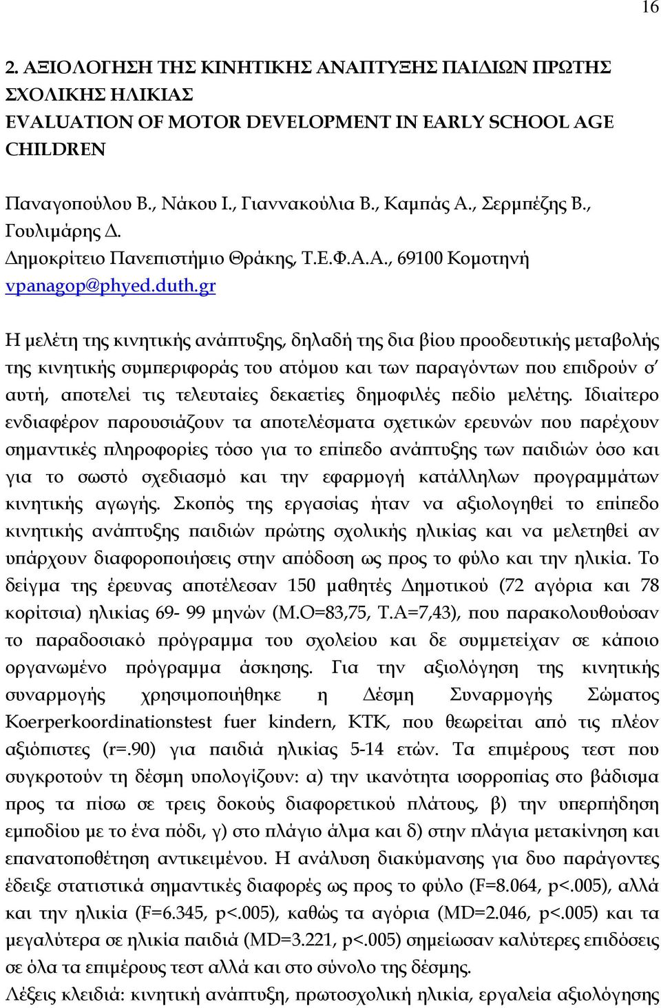 gr Η μελέτη της κινητικής ανάπτυξης, δηλαδή της δια βίου προοδευτικής μεταβολής της κινητικής συμπεριφοράς του ατόμου και των παραγόντων που επιδρούν σ αυτή, αποτελεί τις τελευταίες δεκαετίες