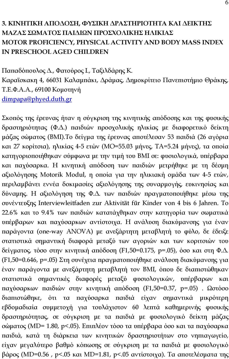 Το δείγμα της έρευνας αποτέλεσαν 53 παιδιά (26 αγόρια και 27 κορίτσια), ηλικίας 4-5 ετών (ΜΟ=55.03 μήνες, ΤΑ=5.